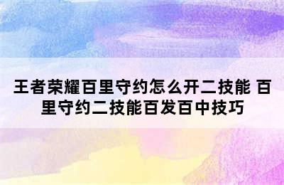 王者荣耀百里守约怎么开二技能 百里守约二技能百发百中技巧